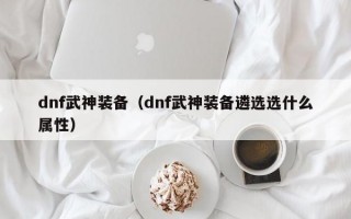 dnf武神打团装备（dnf100武神装备搭配）